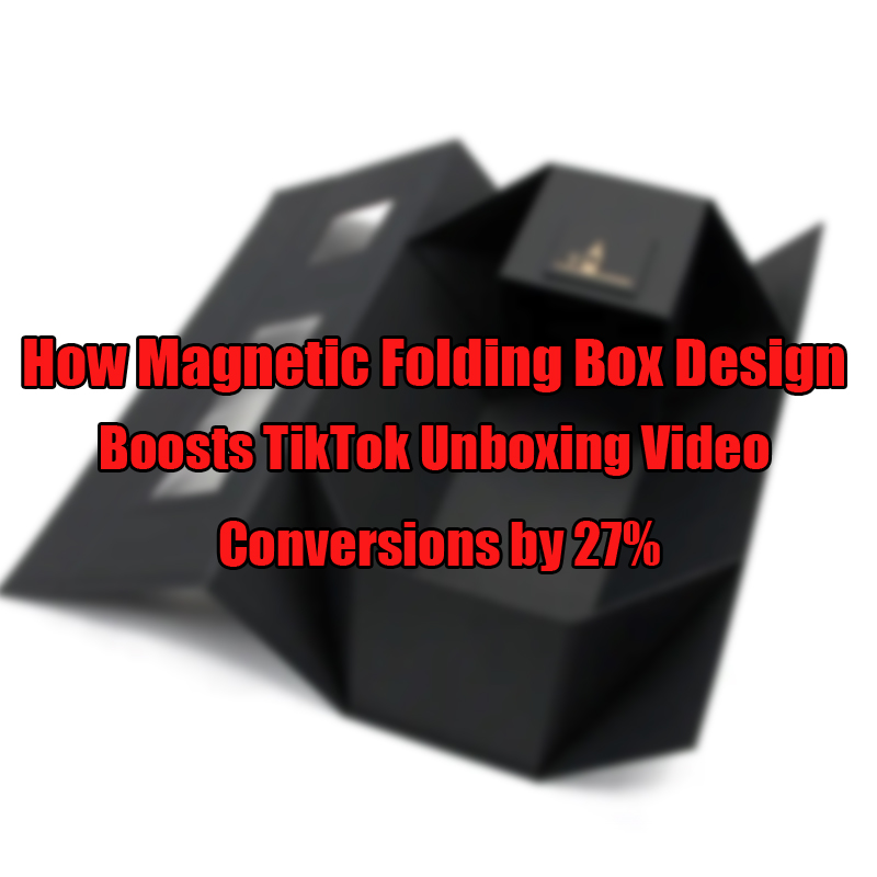 Como o design da caixa dobrável magnética aumenta as conversões de vídeo Tiktok Unboxing por 27%